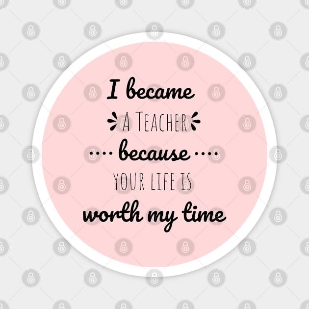 I Became Teacher Because Your Life Is Worth My Time Magnet by Petalprints